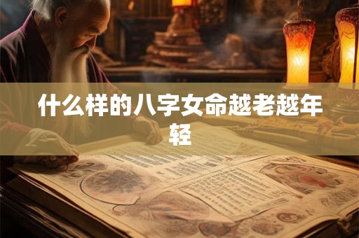 什么样的八字女命越老越年轻