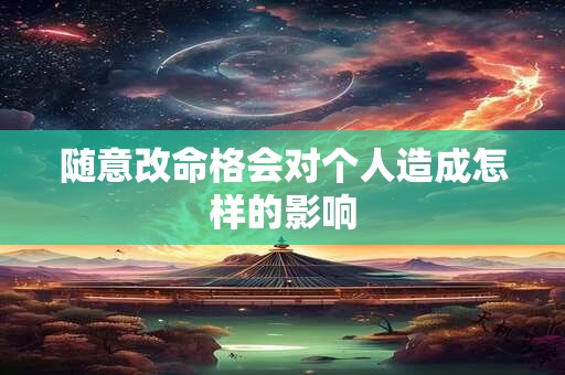 随意改命格会对个人造成怎样的影响