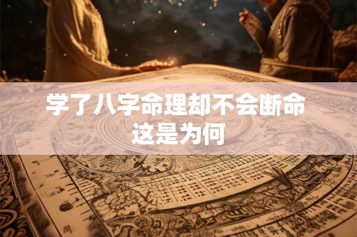 学了八字命理却不会断命 这是为何