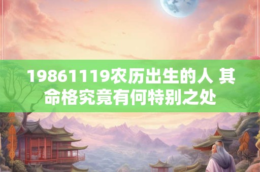 19861119农历出生的人 其命格究竟有何特别之处