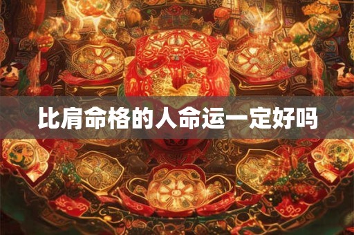 比肩命格的人命运一定好吗