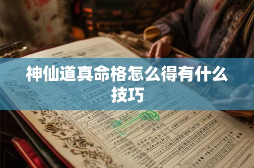 神仙道真命格怎么得有什么技巧