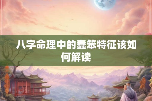 八字命理中的蠢笨特征该如何解读