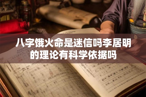 八字饿火命是迷信吗李居明的理论有科学依据吗