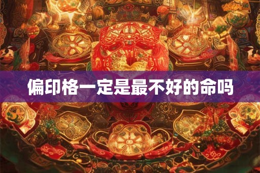 偏印格一定是最不好的命吗