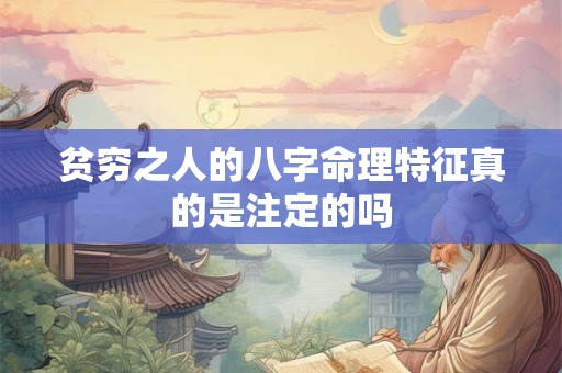 贫穷之人的八字命理特征真的是注定的吗