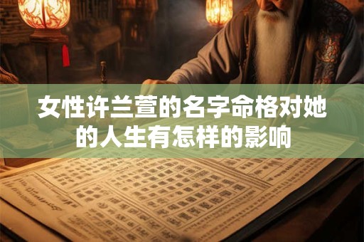 女性许兰萱的名字命格对她的人生有怎样的影响