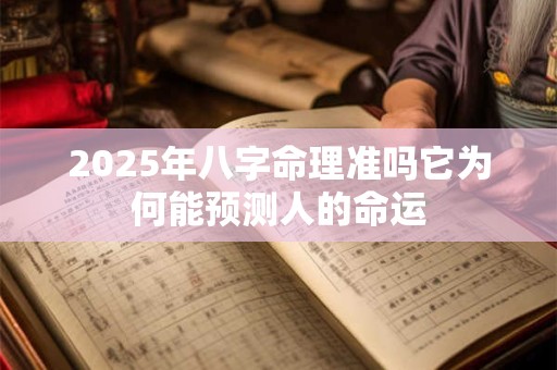 2025年八字命理准吗它为何能预测人的命运