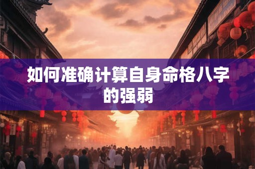 如何准确计算自身命格八字的强弱