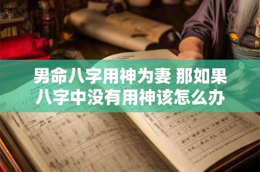 男命八字用神为妻 那如果八字中没有用神该怎么办