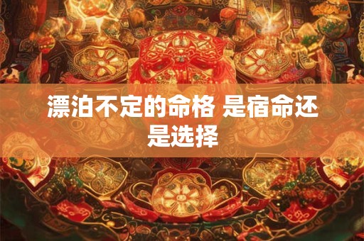 漂泊不定的命格 是宿命还是选择