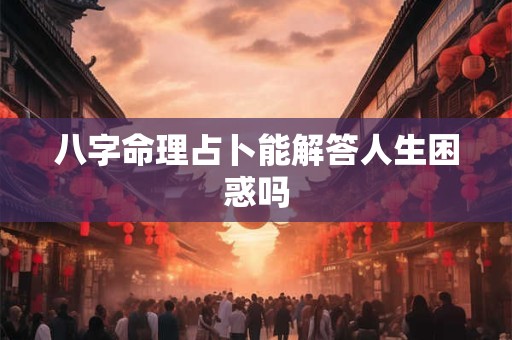 八字命理占卜能解答人生困惑吗