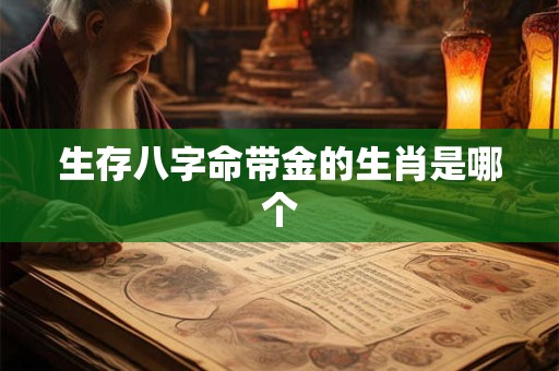 生存八字命带金的生肖是哪个