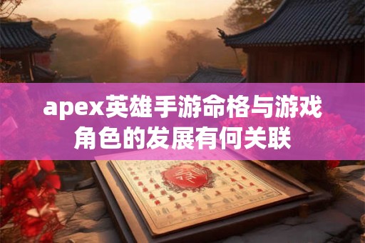 apex英雄手游命格与游戏角色的发展有何关联