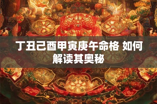 丁丑己酉甲寅庚午命格 如何解读其奥秘