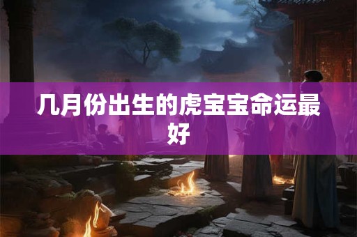几月份出生的虎宝宝命运最好
