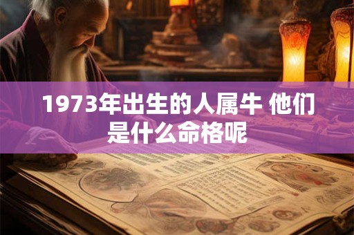 1973年出生的人属牛 他们是什么命格呢