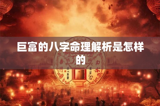 巨富的八字命理解析是怎样的
