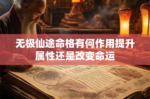 无极仙途命格有何作用提升属性还是改变命运