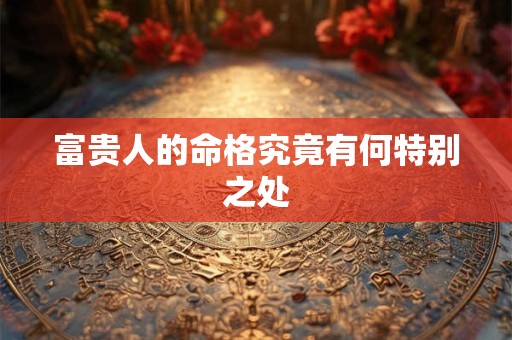 富贵人的命格究竟有何特别之处
