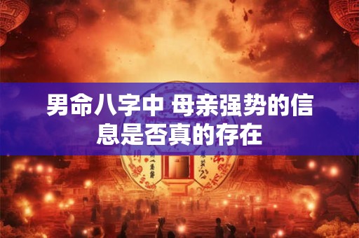 男命八字中 母亲强势的信息是否真的存在
