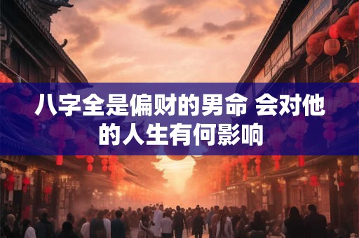 八字全是偏财的男命 会对他的人生有何影响