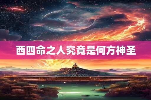 西四命之人究竟是何方神圣