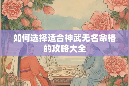 如何选择适合神武无名命格的攻略大全