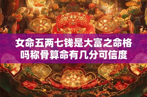 女命五两七钱是大富之命格吗称骨算命有几分可信度