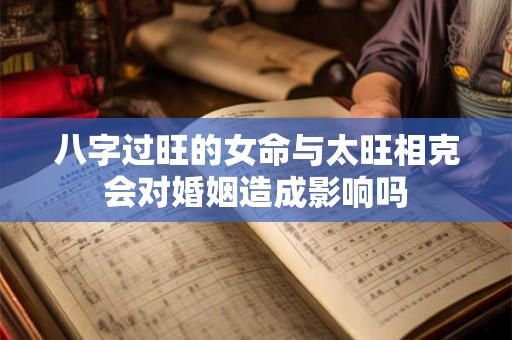 八字过旺的女命与太旺相克会对婚姻造成影响吗