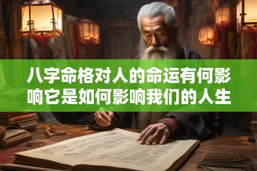 八字命格对人的命运有何影响它是如何影响我们的人生的