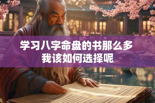 学习八字命盘的书那么多 我该如何选择呢