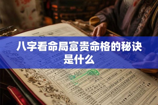 八字看命局富贵命格的秘诀是什么