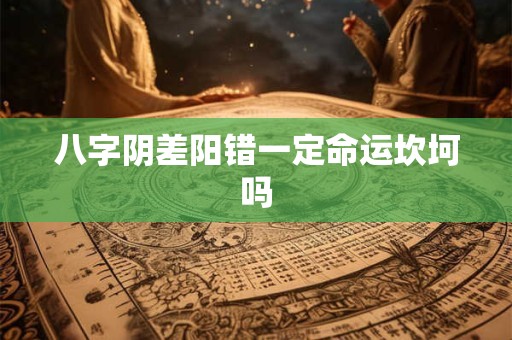 八字阴差阳错一定命运坎坷吗