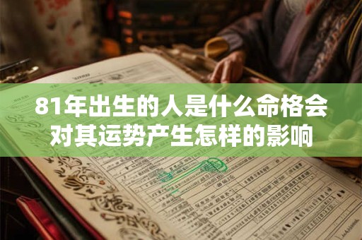 81年出生的人是什么命格会对其运势产生怎样的影响