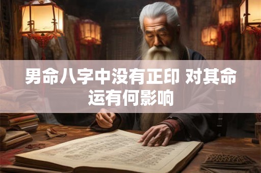 男命八字中没有正印 对其命运有何影响