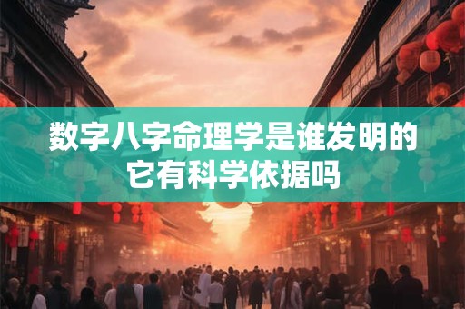 数字八字命理学是谁发明的它有科学依据吗