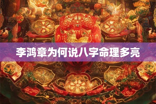 李鸿章为何说八字命理多亮