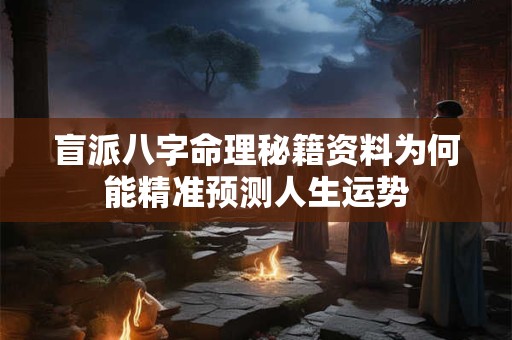 盲派八字命理秘籍资料为何能精准预测人生运势
