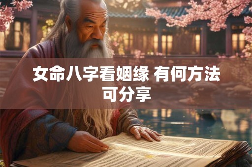 女命八字看姻缘 有何方法可分享