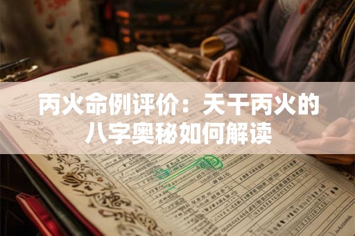 丙火命例评价：天干丙火的八字奥秘如何解读