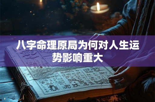 八字命理原局为何对人生运势影响重大