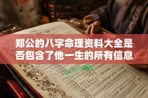 郑公的八字命理资料大全是否包含了他一生的所有信息