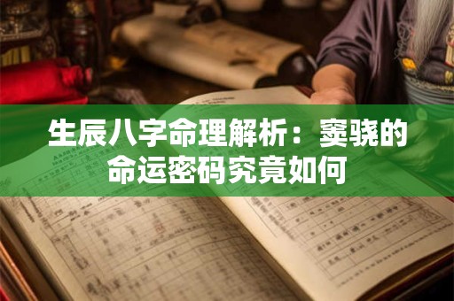 生辰八字命理解析：窦骁的命运密码究竟如何
