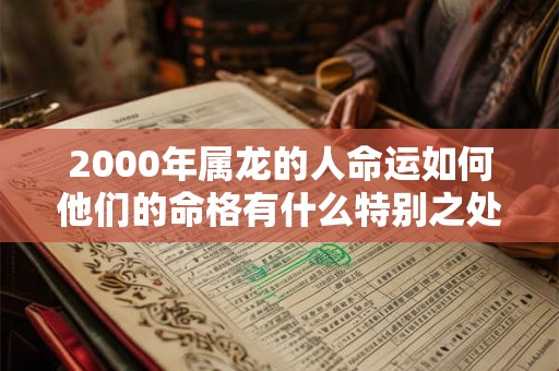 2000年属龙的人命运如何他们的命格有什么特别之处