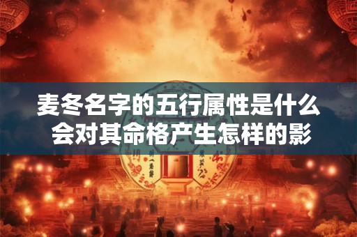 麦冬名字的五行属性是什么 会对其命格产生怎样的影响呢