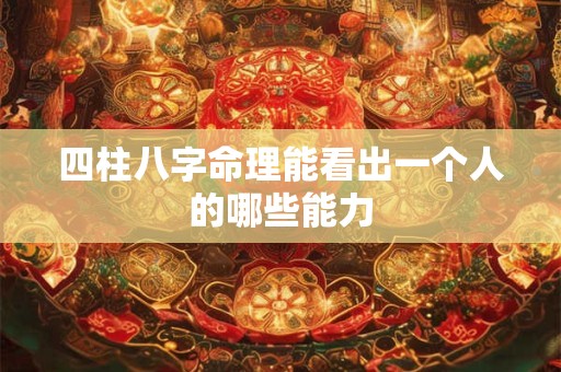 四柱八字命理能看出一个人的哪些能力