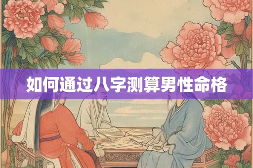 如何通过八字测算男性命格
