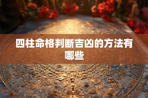 四柱命格判断吉凶的方法有哪些