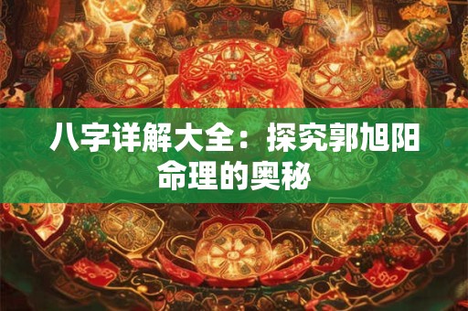 八字详解大全：探究郭旭阳命理的奥秘
